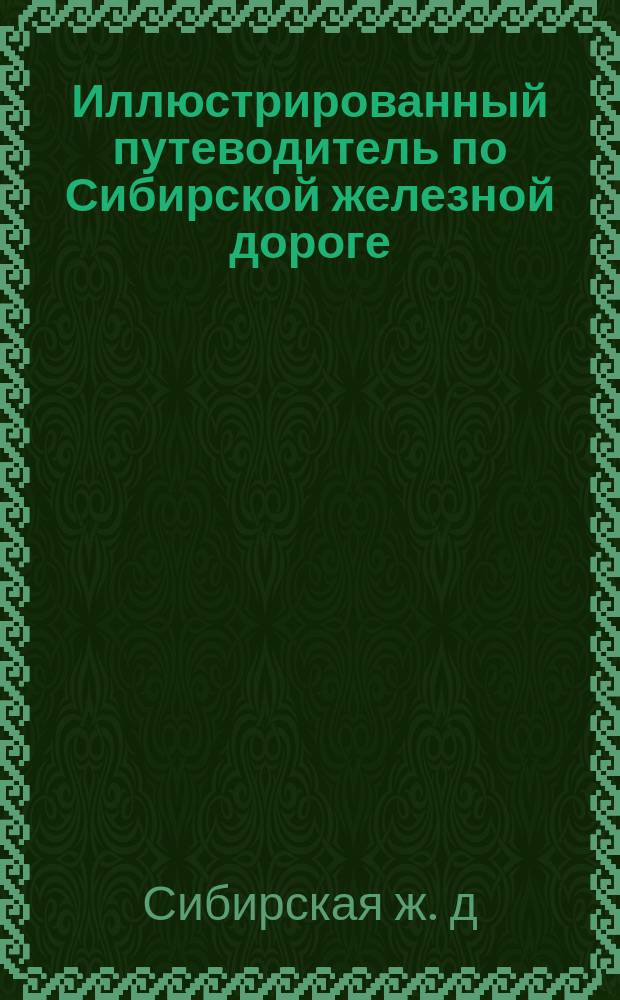 Иллюстрированный путеводитель по Сибирской железной дороге; Расписание движения пассажирских поездов, вводимого в действие 15 октября 1904 г. / Сост. Н. Яблонский; Сибирская ж.д