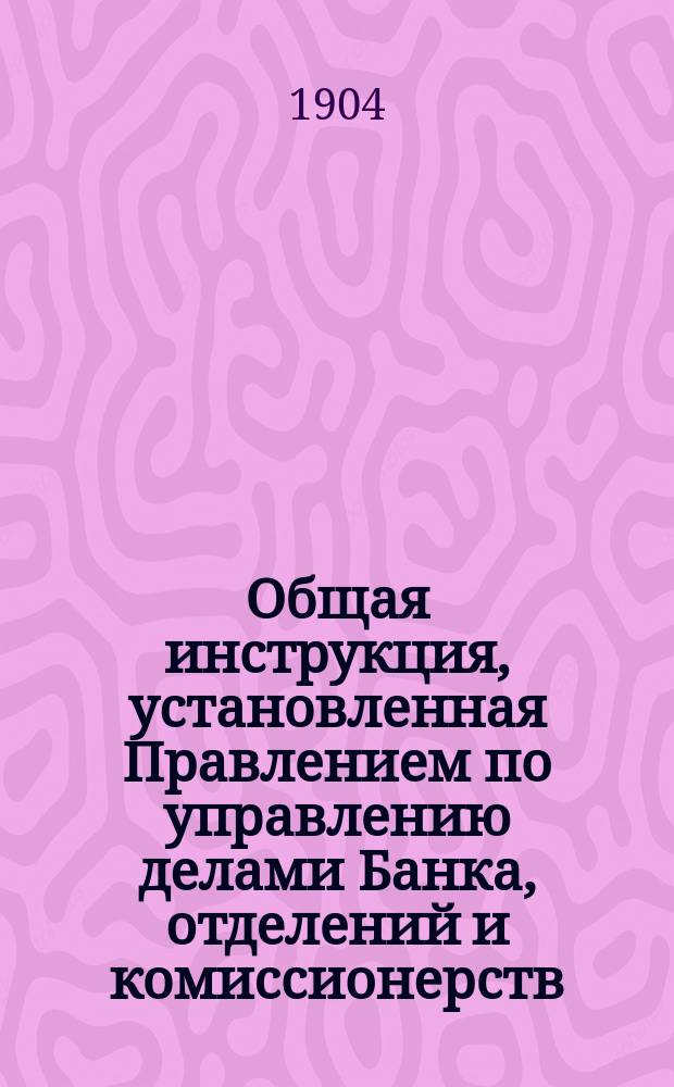 Общая инструкция, установленная Правлением по управлению делами Банка, отделений и комиссионерств, а также об обязанностях и ответственности всех служащих