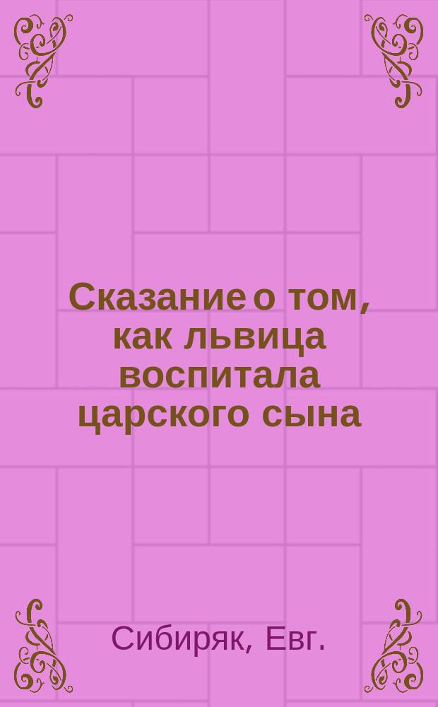 Сказание о том, как львица воспитала царского сына : В 2-х ч