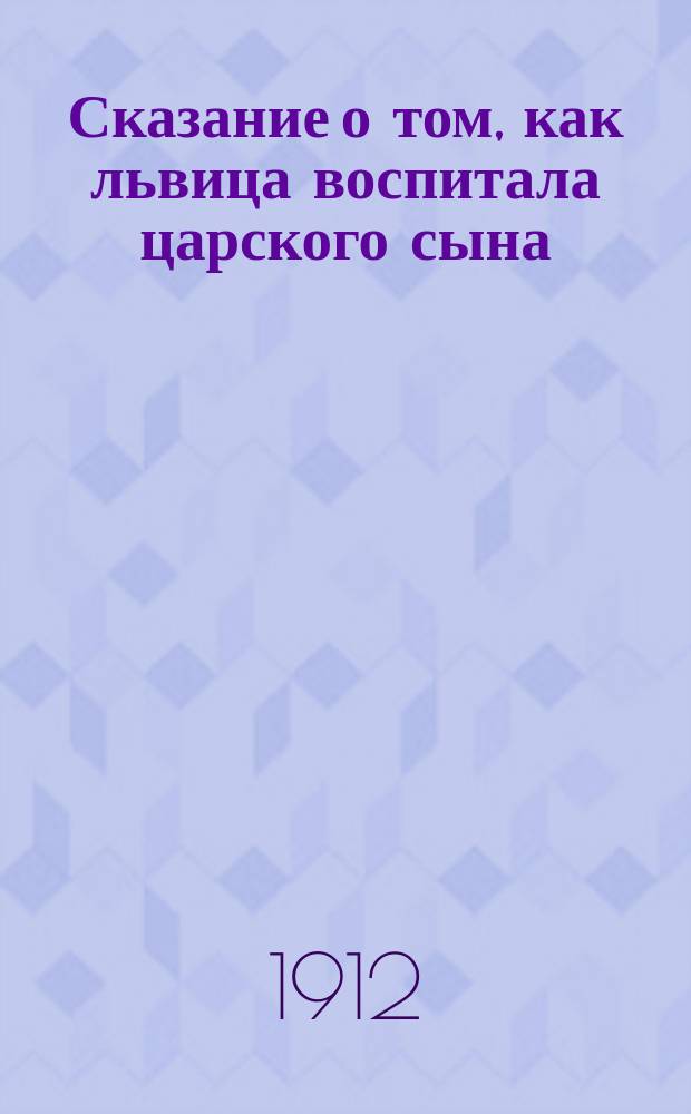 Сказание о том, как львица воспитала царского сына : В 2-х ч