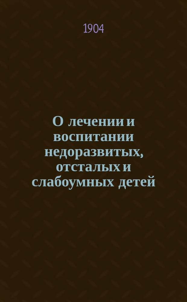 О лечении и воспитании недоразвитых, отсталых и слабоумных детей