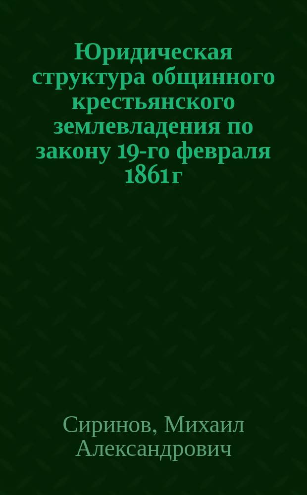 Юридическая структура общинного крестьянского землевладения по закону 19-го февраля 1861 г. и в последующее время