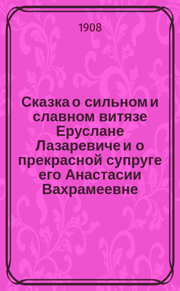 Сказка о сильном и славном витязе Еруслане Лазаревиче и о прекрасной супруге его Анастасии Вахрамеевне