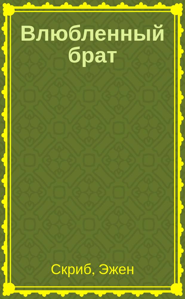 Влюбленный брат : Драма в 1-м д