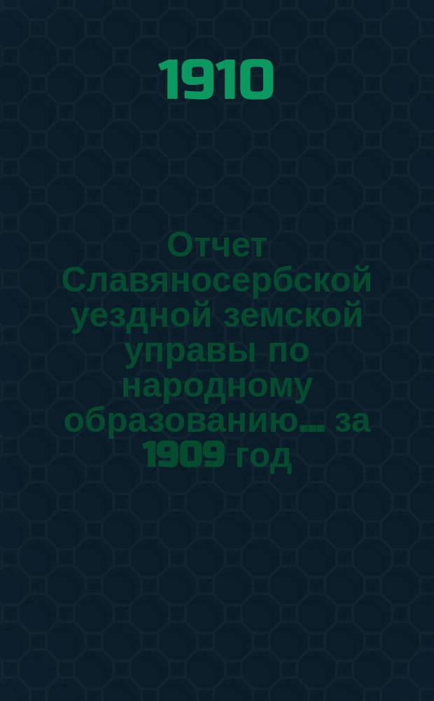 Отчет Славяносербской уездной земской управы по народному образованию... за 1909 год
