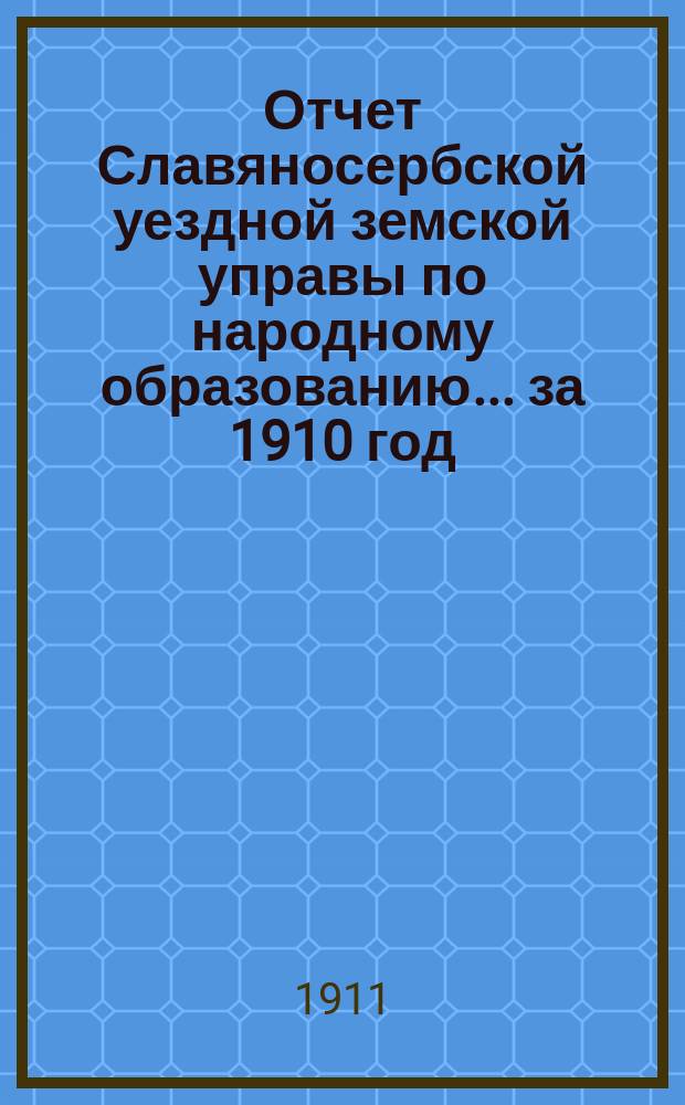 Отчет Славяносербской уездной земской управы по народному образованию... за 1910 год