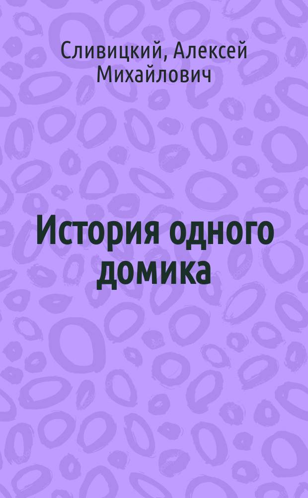 ... История одного домика : Рассказ для детей среднего возраста