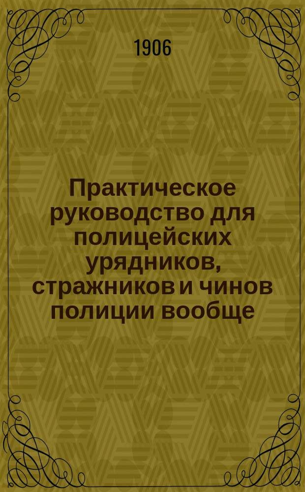 Практическое руководство для полицейских урядников, стражников и чинов полиции вообще, при изучении полицейской службы в вопросах и ответах
