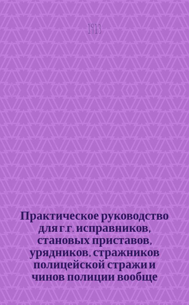 Практическое руководство для г.г. исправников, становых приставов, урядников, стражников полицейской стражи и чинов полиции вообще, при изучении полицейской службы, в вопросах и ответах