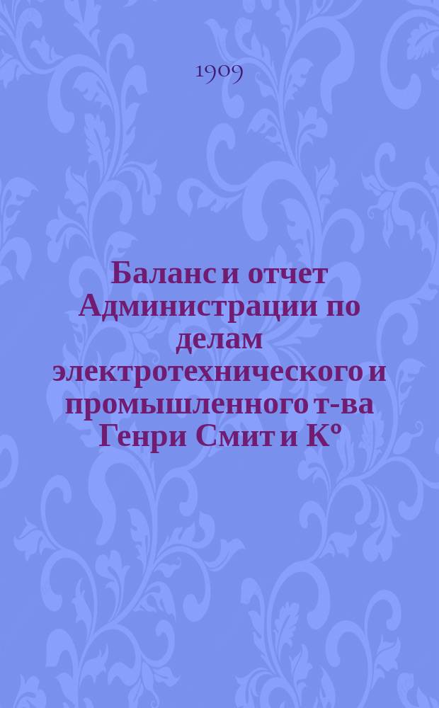 Баланс и отчет Администрации по делам электротехнического и промышленного т-ва Генри Смит и К°... ... с 31 октября 1907 г. по 31-е октября 1908 г.