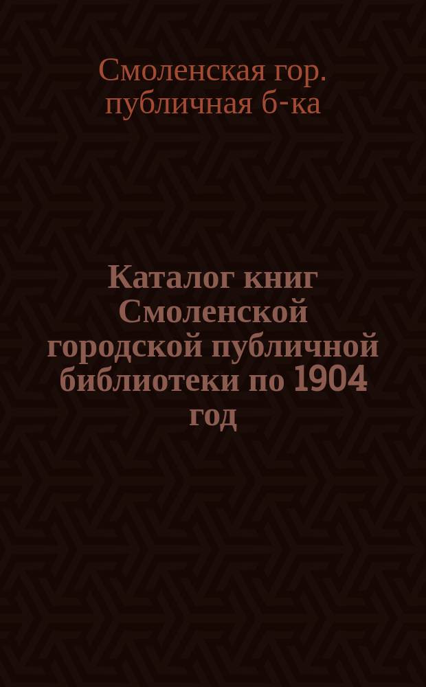 Каталог книг Смоленской городской публичной библиотеки [по 1904 год]