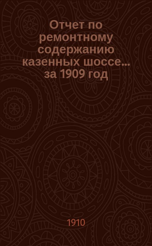 Отчет по ремонтному содержанию казенных шоссе... за 1909 год