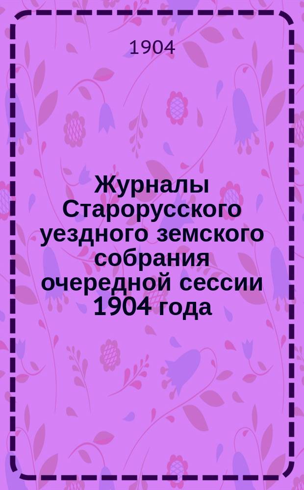 Журналы Старорусского уездного земского собрания очередной сессии 1904 года : Заседание 24-28 сент. 1904 г