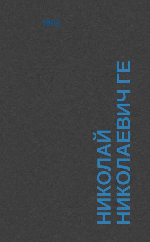 Николай Николаевич Ге : Его жизнь, произведения и переписка