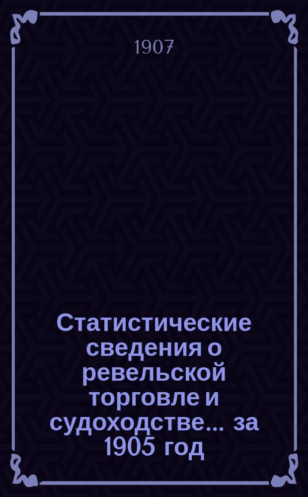 Статистические сведения о ревельской торговле и судоходстве ... за 1905 год
