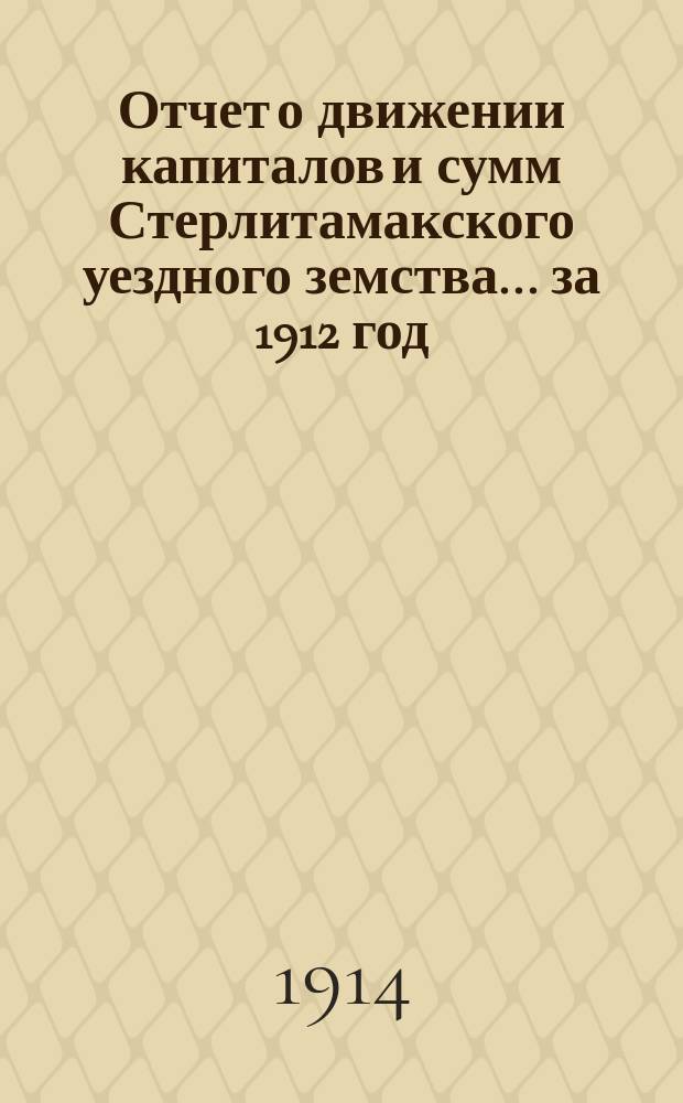 Отчет о движении капиталов и сумм Стерлитамакского уездного земства... за 1912 год