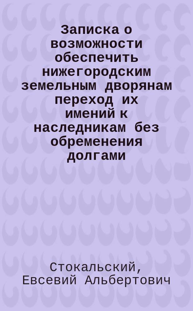 Записка о возможности обеспечить нижегородским земельным дворянам переход их имений к наследникам без обременения долгами