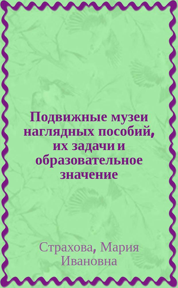 Подвижные музеи наглядных пособий, их задачи и образовательное значение : Докл. М.И. Страховой