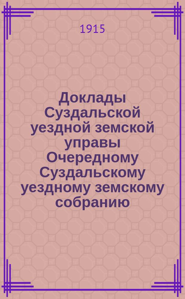 Доклады Суздальской уездной земской управы Очередному Суздальскому уездному земскому собранию... ... 1915 г.