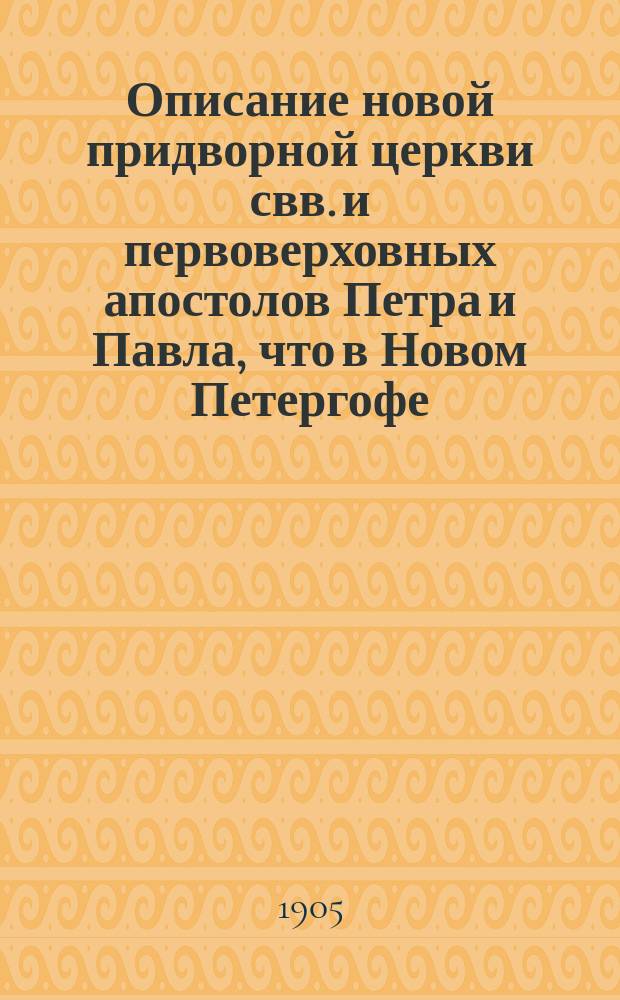 Описание новой придворной церкви свв. и первоверховных апостолов Петра и Павла, что в Новом Петергофе