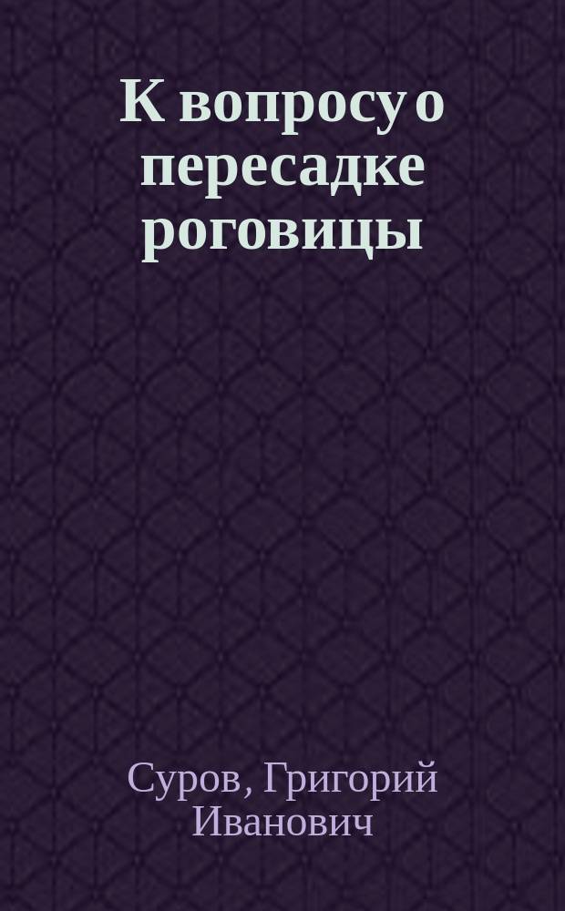 К вопросу о пересадке роговицы : Эксперим. исслед. : Дис. на степ. д-ра мед. Г.И. Сурова