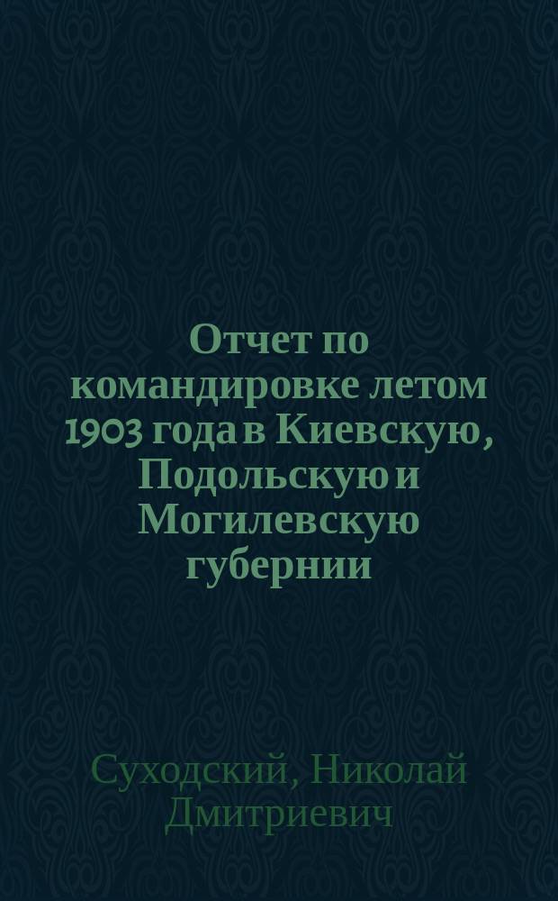 Отчет по командировке летом 1903 года в Киевскую, Подольскую и Могилевскую губернии