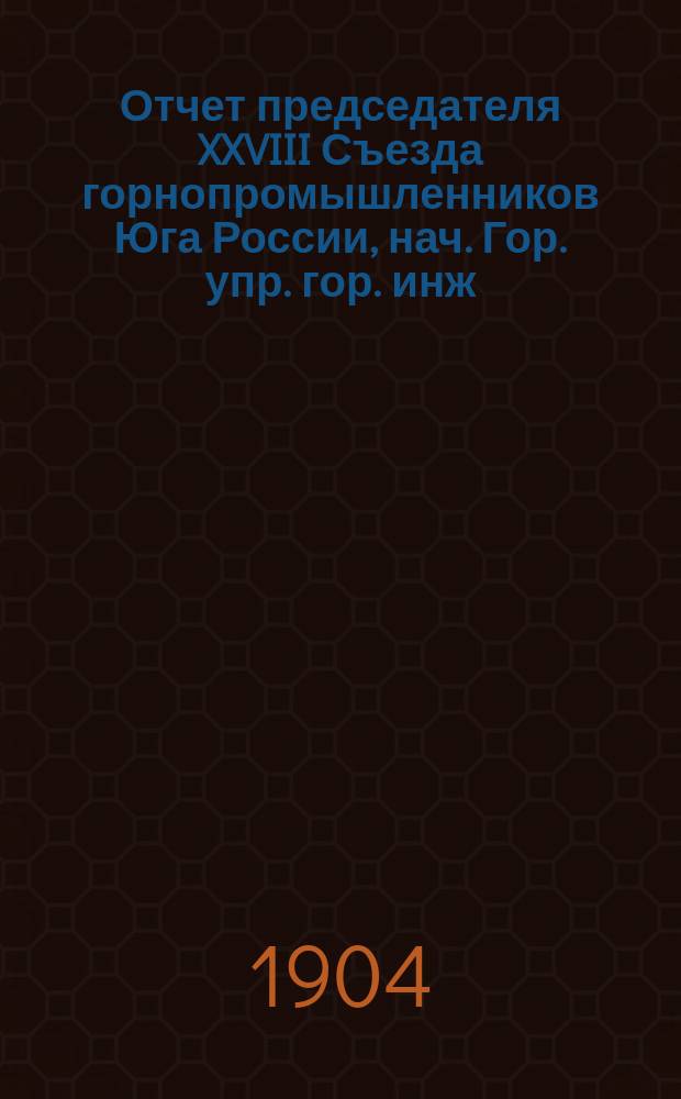 Отчет председателя XXVIII Съезда горнопромышленников Юга России, нач. Гор. упр. гор. инж. Зеленцова