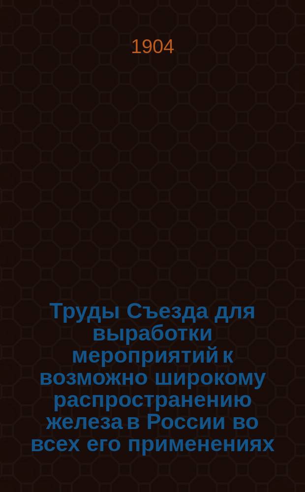 Труды Съезда для выработки мероприятий к возможно широкому распространению железа в России во всех его применениях : Общая часть и отд-ние 1-. Отд-ние 3 : Железные дороги, шоссе, мосты и средства передвижения по ним