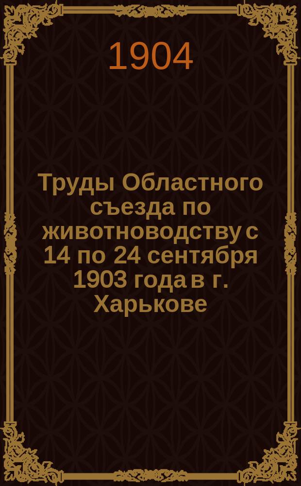 Труды Областного съезда по животноводству с 14 по 24 сентября 1903 года в г. Харькове