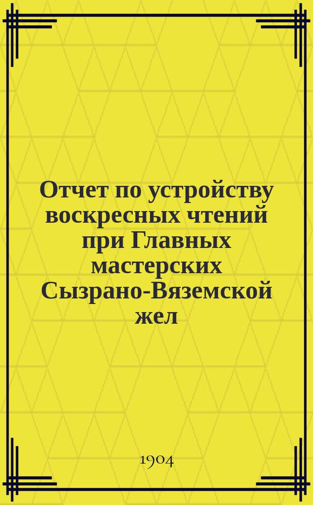 Отчет по устройству воскресных чтений при Главных мастерских Сызрано-Вяземской жел. дор. на ст. Калуга...