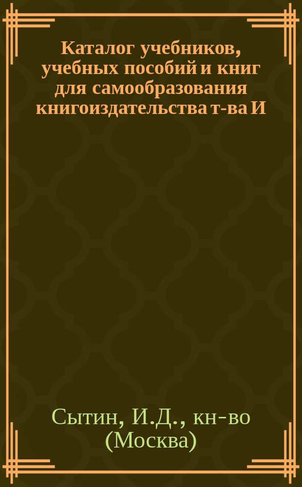 Каталог учебников, учебных пособий и книг для самообразования книгоиздательства т-ва И.Д. Сытина. 1904 г.