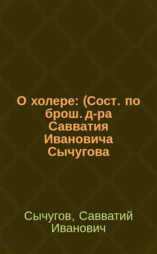 О холере : (Сост. по брош. д-ра Савватия Ивановича Сычугова)