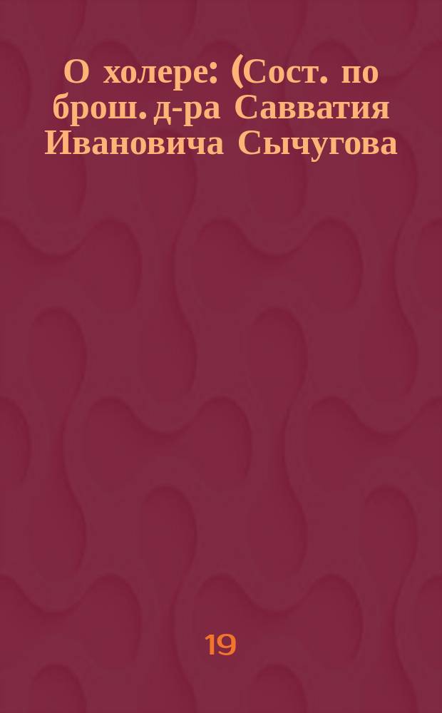 О холере : (Сост. по брош. д-ра Савватия Ивановича Сычугова)