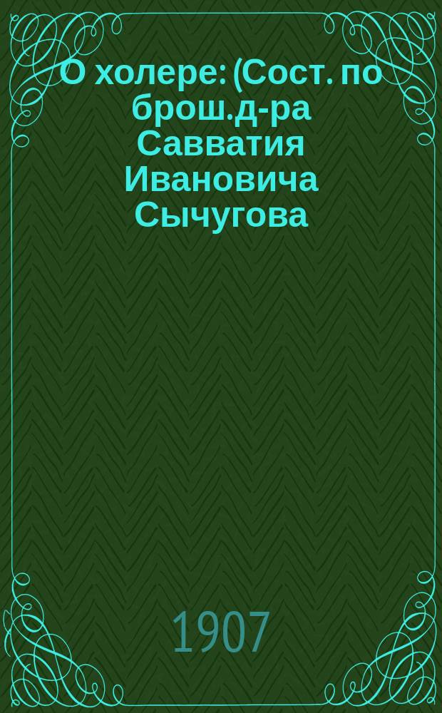 О холере : (Сост. по брош. д-ра Савватия Ивановича Сычугова)