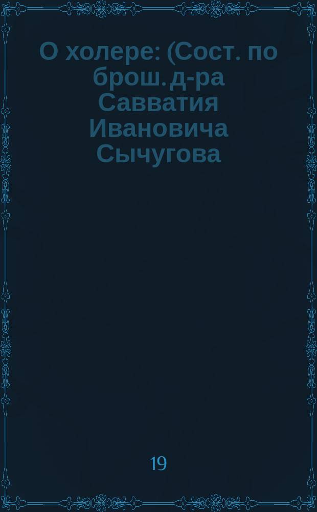 О холере : (Сост. по брош. д-ра Савватия Ивановича Сычугова)