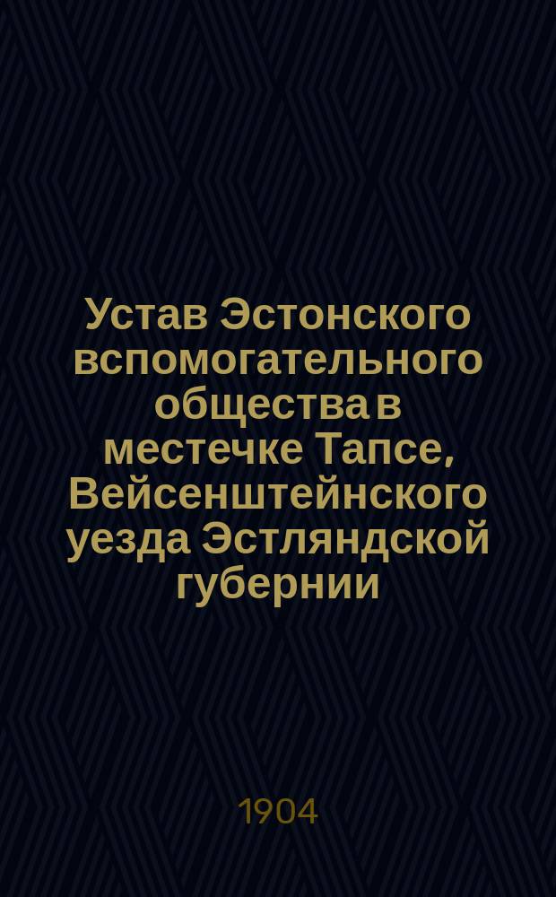 Устав Эстонского вспомогательного общества в местечке Тапсе, Вейсенштейнского уезда Эстляндской губернии : Утв. 20 сент. 1904 г.