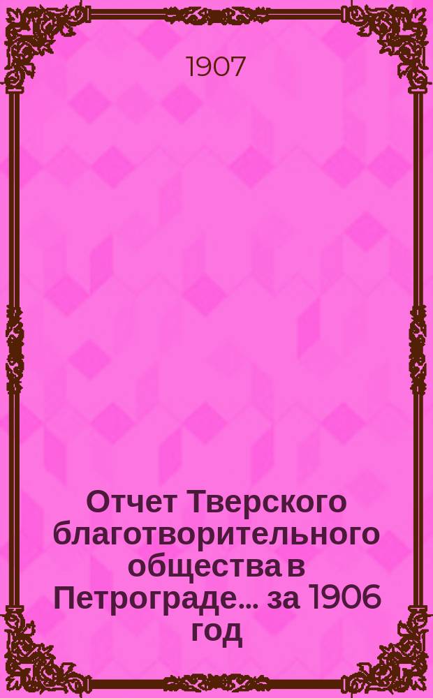 Отчет Тверского благотворительного общества в Петрограде... за 1906 год