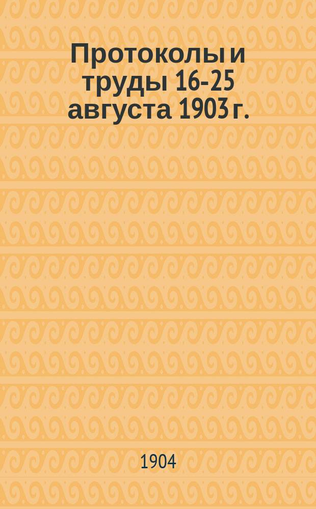Протоколы и труды 16-25 августа 1903 г.