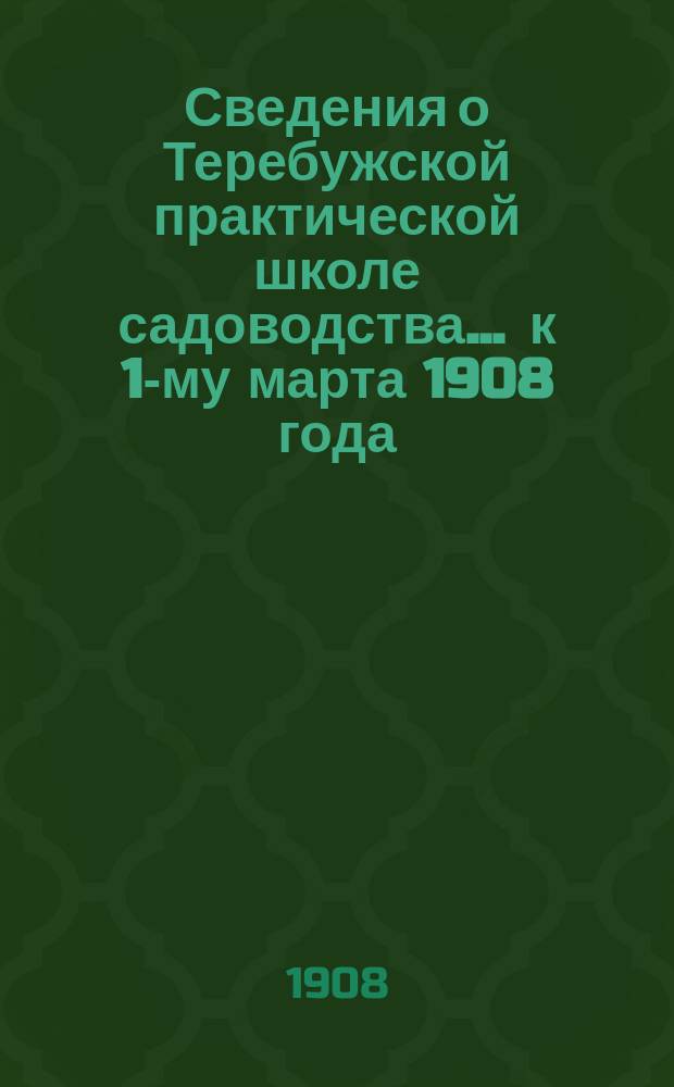 Сведения о Теребужской практической школе садоводства... ... к 1-му марта 1908 года