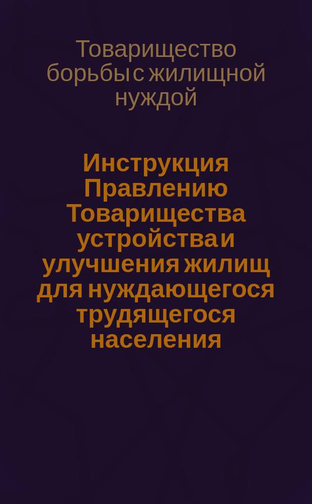 Инструкция Правлению Товарищества устройства и улучшения жилищ для нуждающегося трудящегося населения : Проект