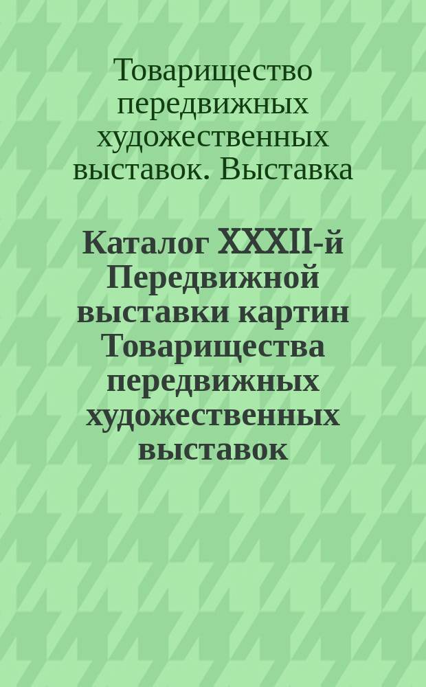 Каталог XXXII-й Передвижной выставки картин Товарищества передвижных художественных выставок