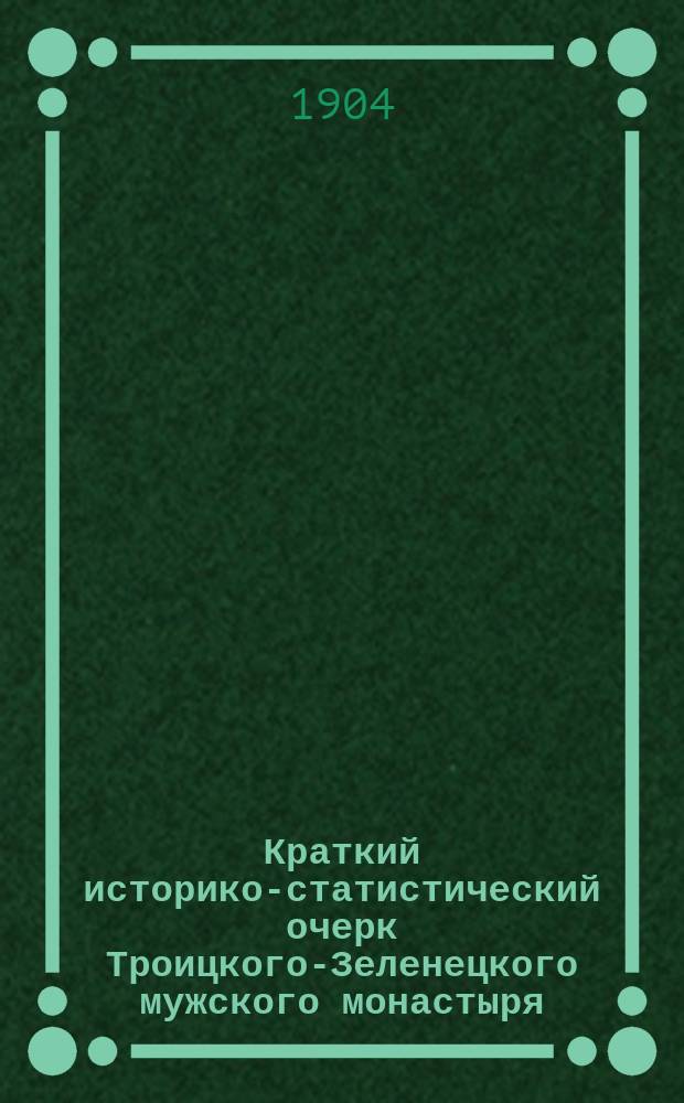 Краткий историко-статистический очерк Троицкого-Зеленецкого мужского монастыря, в связи с кратким житием преподобного Мартирия, Зеленецкого чудотворца