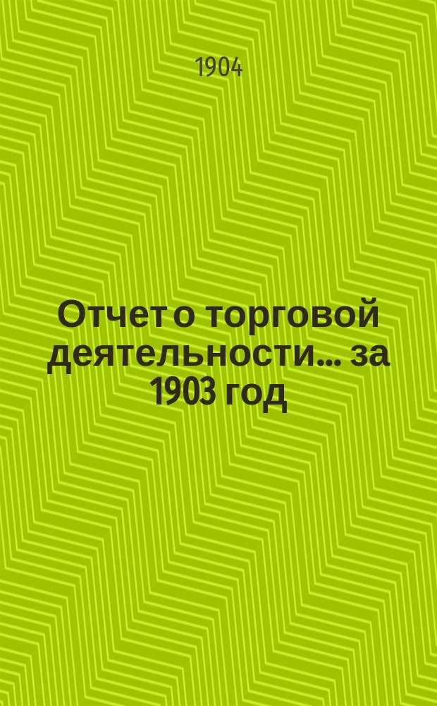 Отчет о торговой деятельности... ... за 1903 год