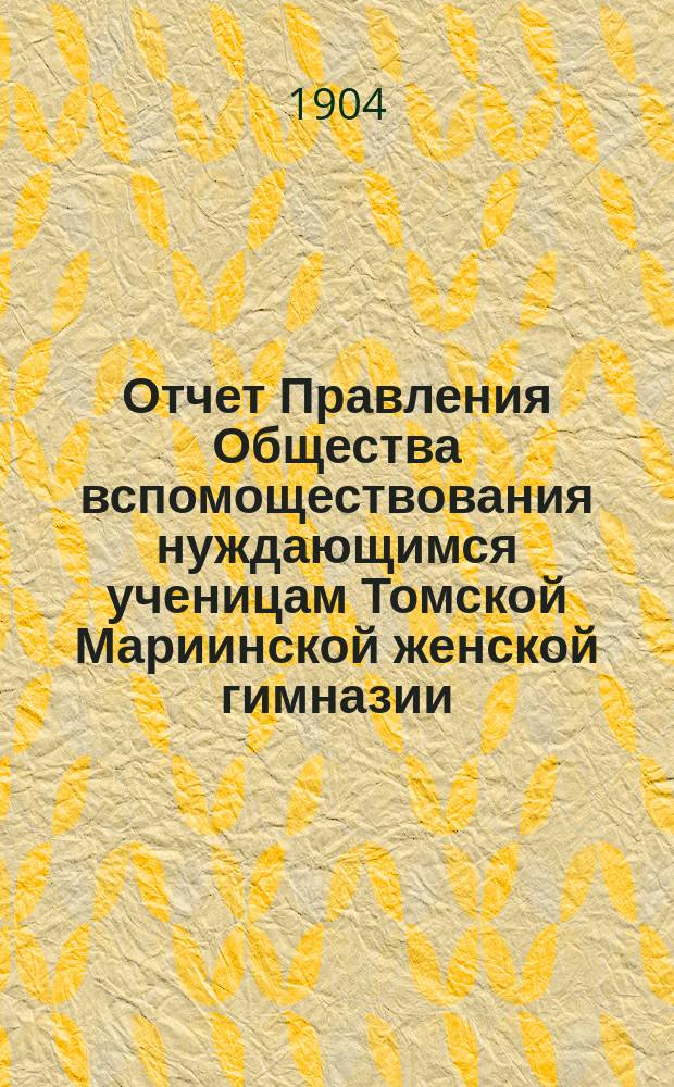 Отчет Правления Общества вспомоществования нуждающимся ученицам Томской Мариинской женской гимназии... ... за 1902-1903 год