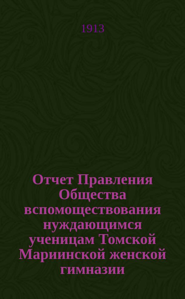 Отчет Правления Общества вспомоществования нуждающимся ученицам Томской Мариинской женской гимназии... ... за 1912 год
