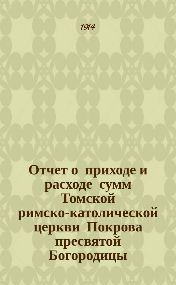 Отчет о приходе и расходе сумм Томской римско-католической церкви Покрова пресвятой Богородицы... ... за 1913 год