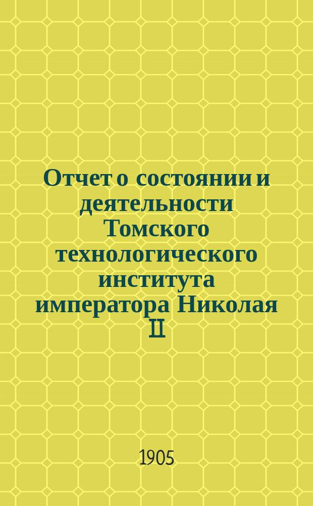 Отчет о состоянии и деятельности Томского технологического института императора Николая II... за 1904 год