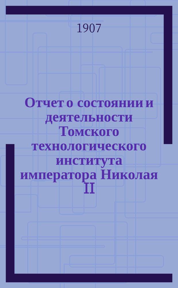 Отчет о состоянии и деятельности Томского технологического института императора Николая II... за 1906 год