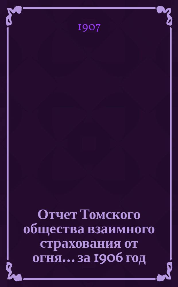 Отчет Томского общества взаимного страхования от огня... за 1906 год