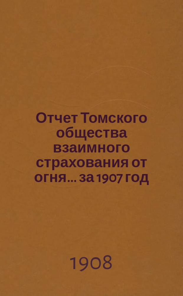 Отчет Томского общества взаимного страхования от огня... за 1907 год